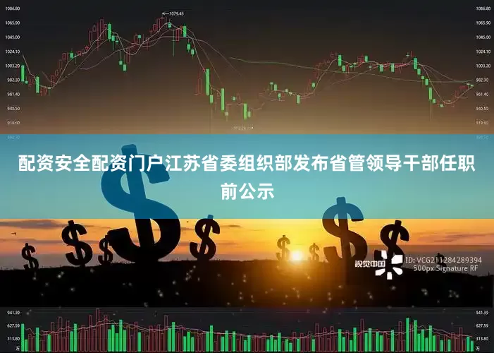 配资安全配资门户江苏省委组织部发布省管领导干部任职前公示