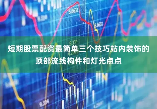 短期股票配资最简单三个技巧站内装饰的顶部流线构件和灯光点点