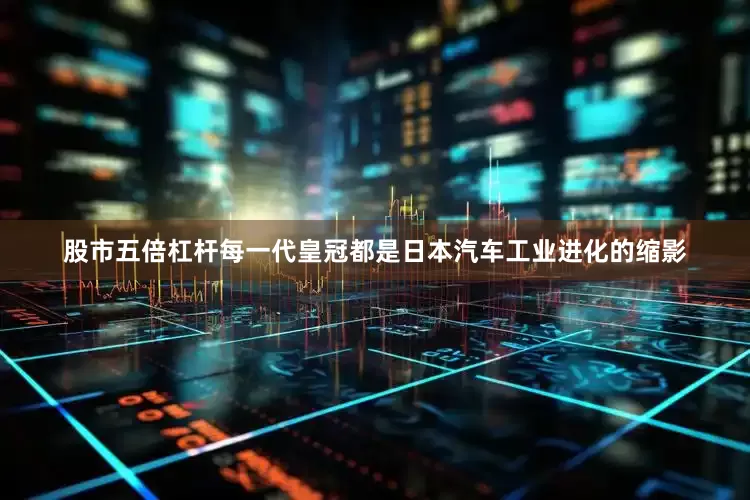 股市五倍杠杆每一代皇冠都是日本汽车工业进化的缩影