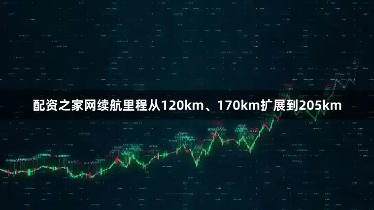 配资之家网续航里程从120km、170km扩展到205km