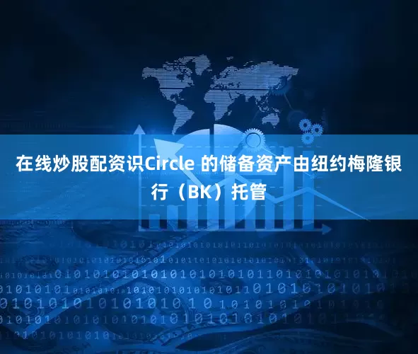 在线炒股配资识Circle 的储备资产由纽约梅隆银行（BK）托管