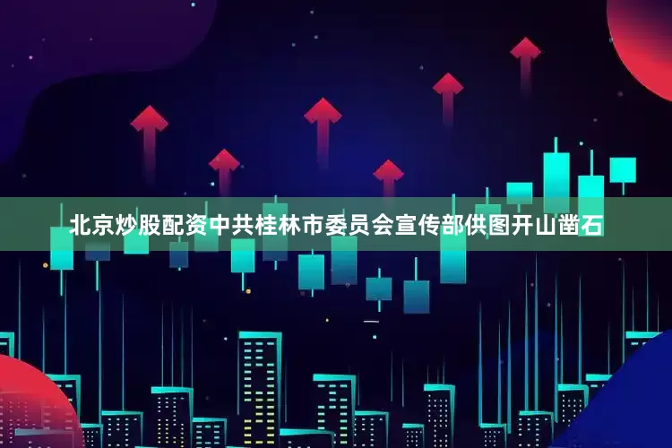 北京炒股配资中共桂林市委员会宣传部供图开山凿石