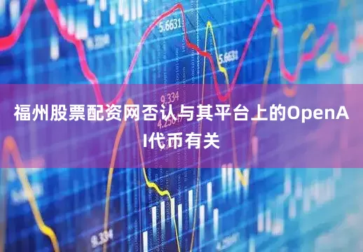 福州股票配资网否认与其平台上的OpenAI代币有关