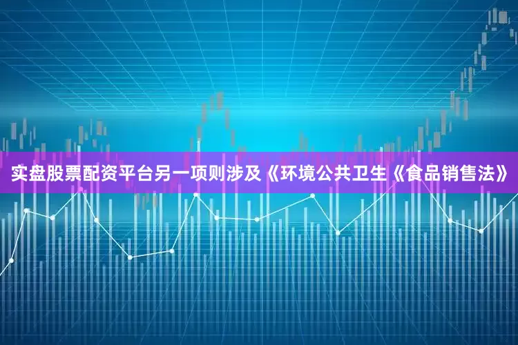 实盘股票配资平台另一项则涉及《环境公共卫生《食品销售法》