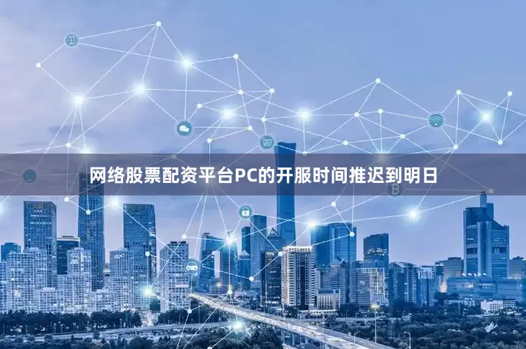 网络股票配资平台PC的开服时间推迟到明日