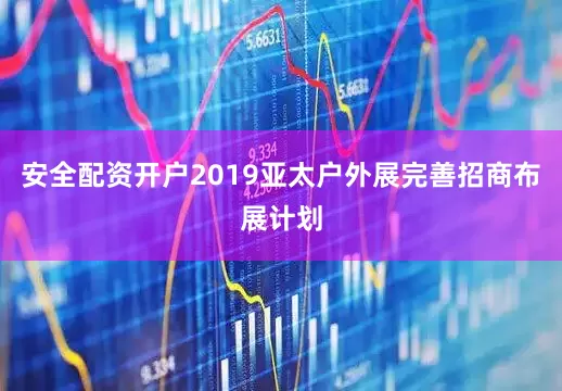 安全配资开户2019亚太户外展完善招商布展计划