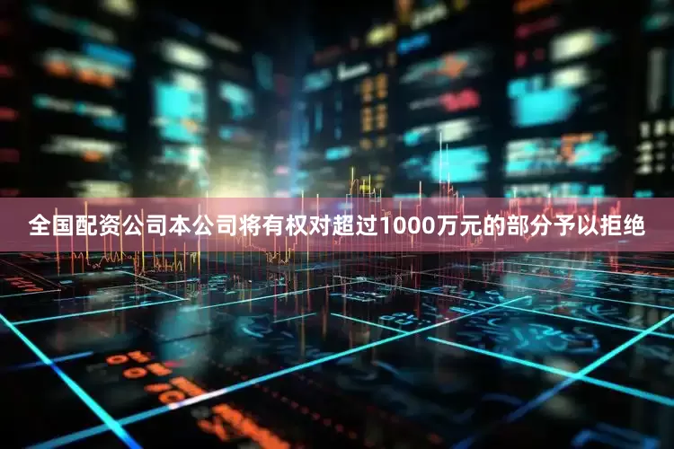 全国配资公司本公司将有权对超过1000万元的部分予以拒绝