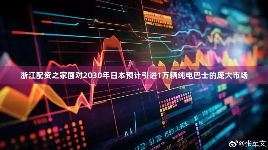 浙江配资之家面对2030年日本预计引进1万辆纯电巴士的庞大市场