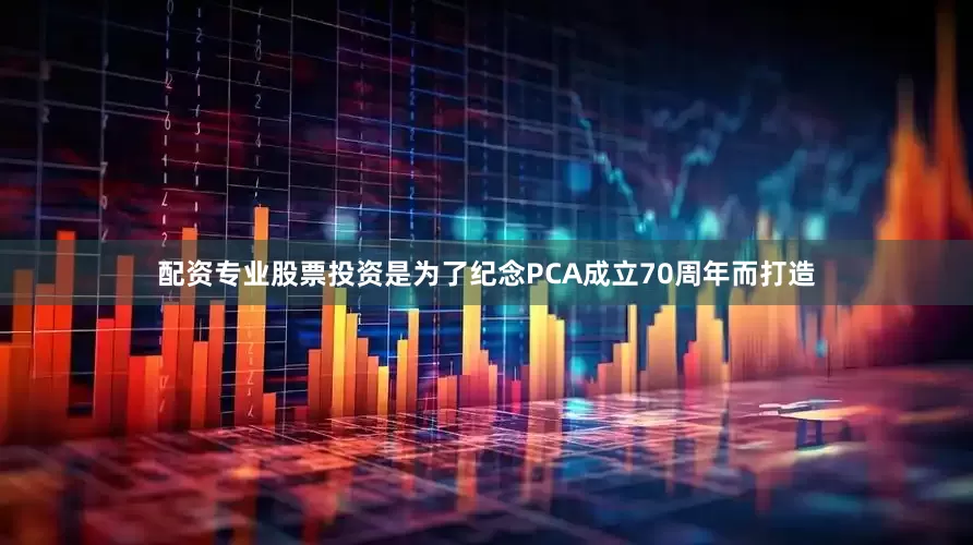 配资专业股票投资是为了纪念PCA成立70周年而打造