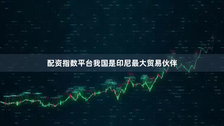 配资指数平台我国是印尼最大贸易伙伴