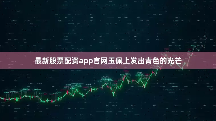 最新股票配资app官网玉佩上发出青色的光芒