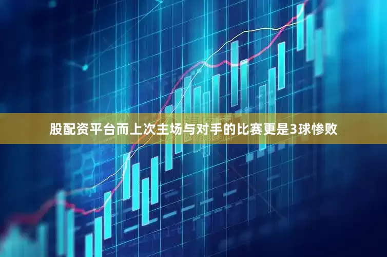 股配资平台而上次主场与对手的比赛更是3球惨败
