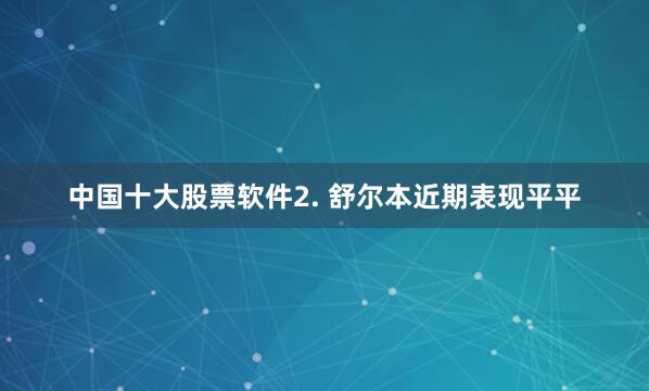 中国十大股票软件　　2. 舒尔本近期表现平平