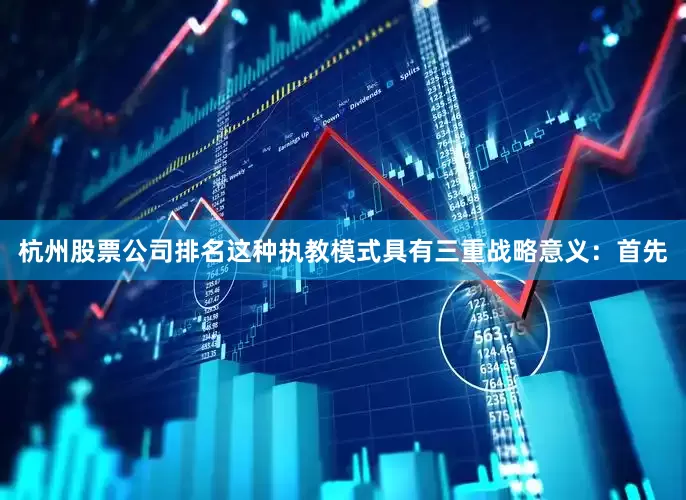 杭州股票公司排名这种执教模式具有三重战略意义：首先