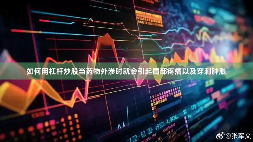 如何用杠杆炒股当药物外渗时就会引起局部疼痛以及穿刺肿胀