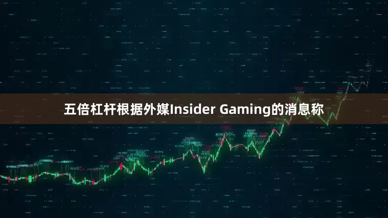 五倍杠杆根据外媒Insider Gaming的消息称