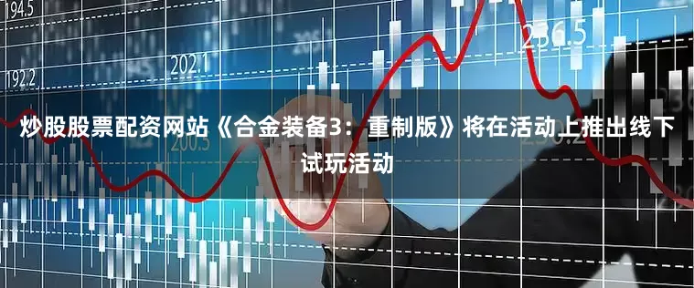 炒股股票配资网站《合金装备3：重制版》将在活动上推出线下试玩活动