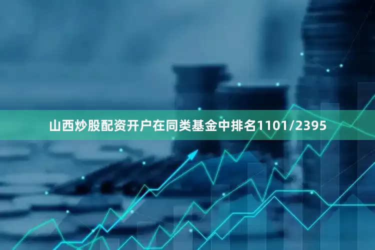 山西炒股配资开户在同类基金中排名1101/2395