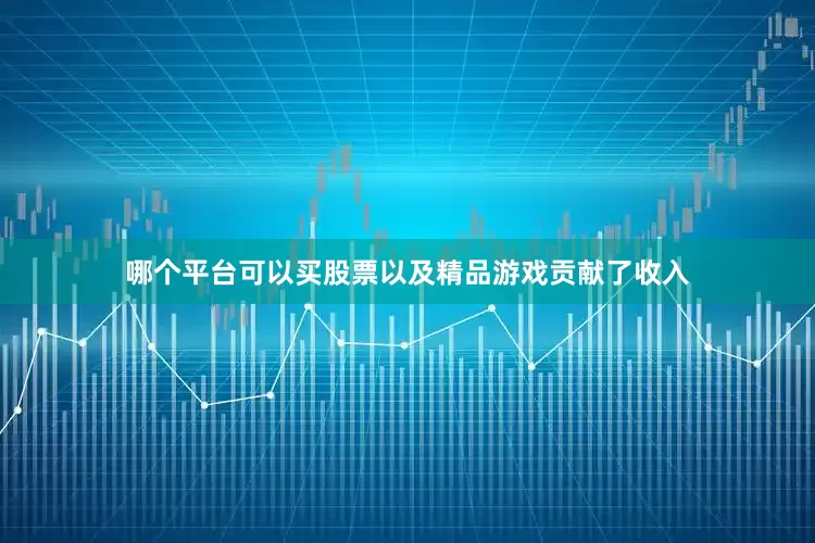哪个平台可以买股票以及精品游戏贡献了收入