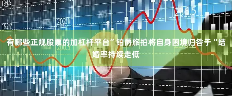有哪些正规股票的加杠杆平台”　　铂爵旅拍将自身困境归咎于“结婚率持续走低