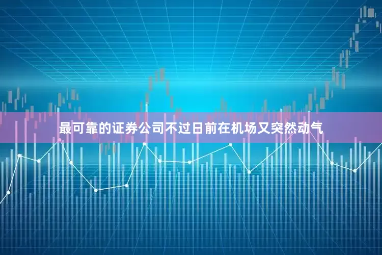 最可靠的证券公司不过日前在机场又突然动气