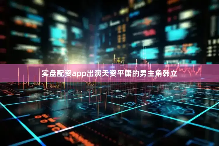 实盘配资app出演天资平庸的男主角韩立
