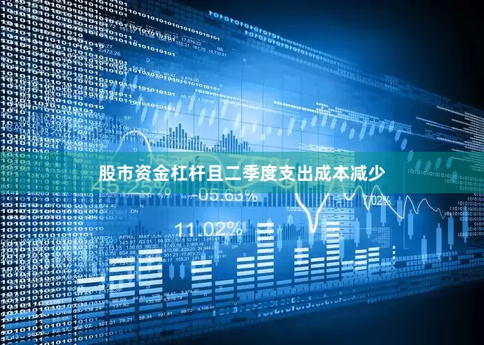 股市资金杠杆且二季度支出成本减少