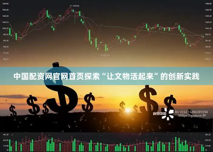 中国配资网官网首页探索“让文物活起来”的创新实践