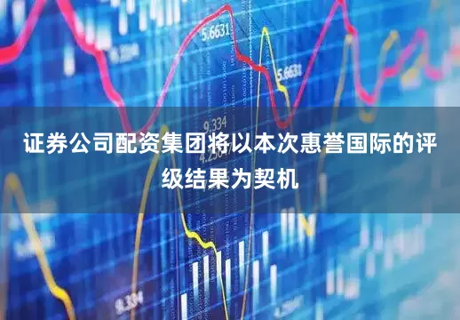 证券公司配资集团将以本次惠誉国际的评级结果为契机