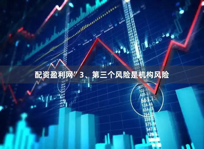 配资盈利网”3、第三个风险是机构风险