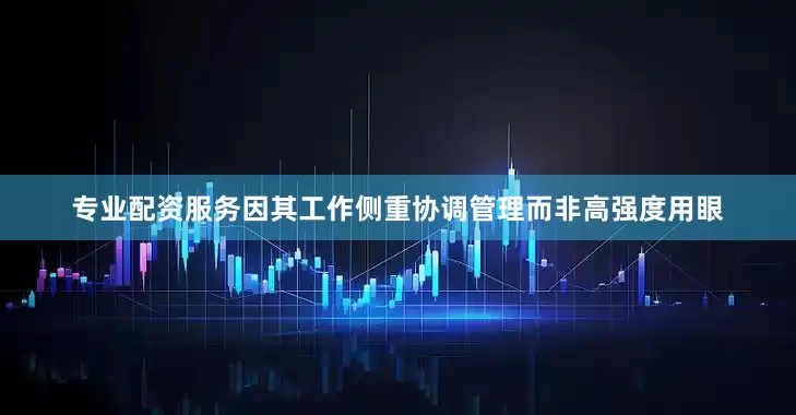 专业配资服务因其工作侧重协调管理而非高强度用眼