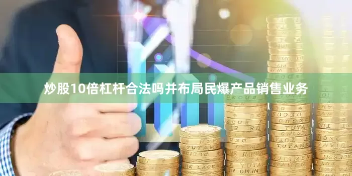 炒股10倍杠杆合法吗并布局民爆产品销售业务