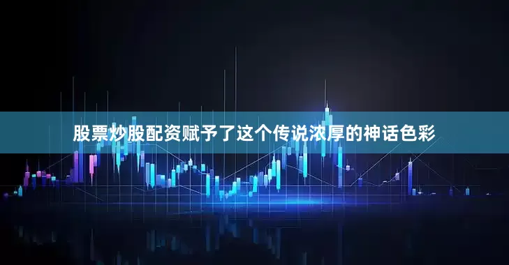 股票炒股配资赋予了这个传说浓厚的神话色彩