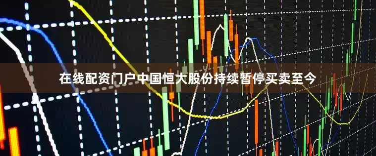 在线配资门户中国恒大股份持续暂停买卖至今
