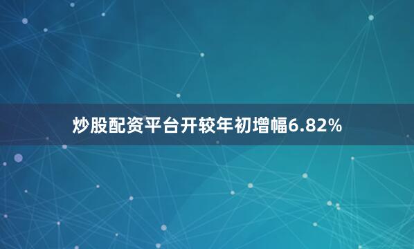 炒股配资平台开较年初增幅6.82%