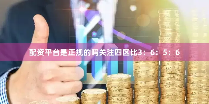 配资平台是正规的吗关注四区比3：6：5：6