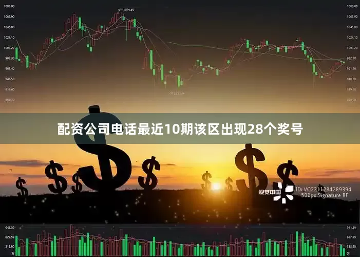 配资公司电话最近10期该区出现28个奖号