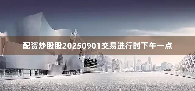 配资炒股股20250901交易进行时下午一点