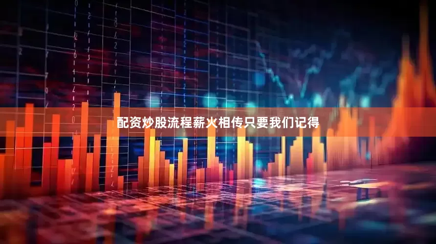 配资炒股流程薪火相传只要我们记得