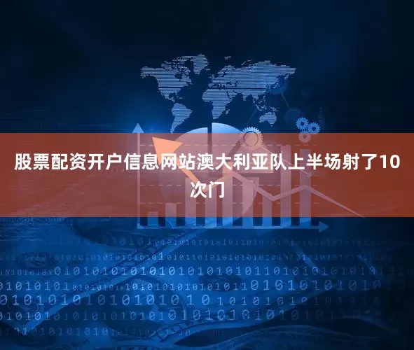股票配资开户信息网站澳大利亚队上半场射了10次门