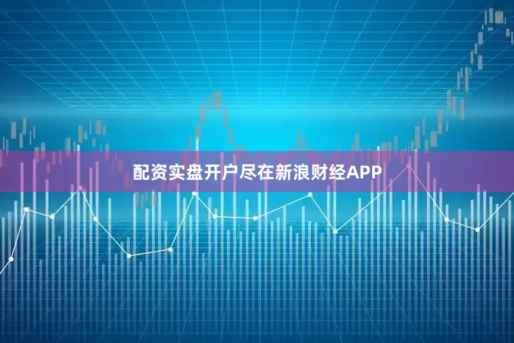 配资实盘开户尽在新浪财经APP