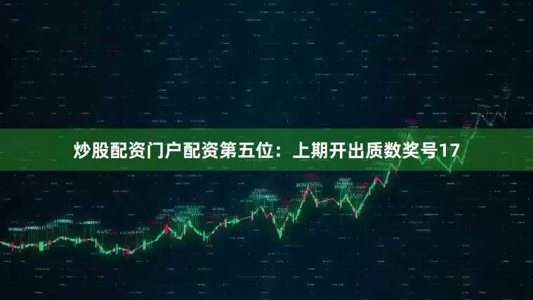 炒股配资门户配资　　第五位：上期开出质数奖号17