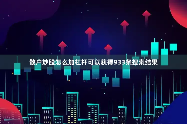 散户炒股怎么加杠杆可以获得933条搜索结果
