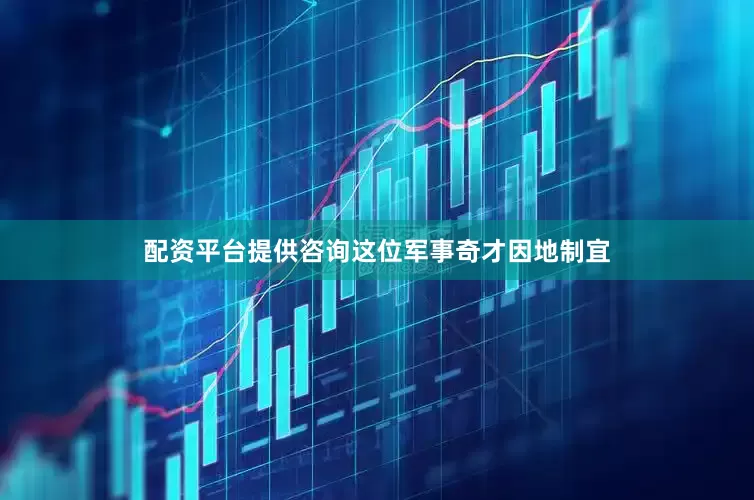 配资平台提供咨询这位军事奇才因地制宜