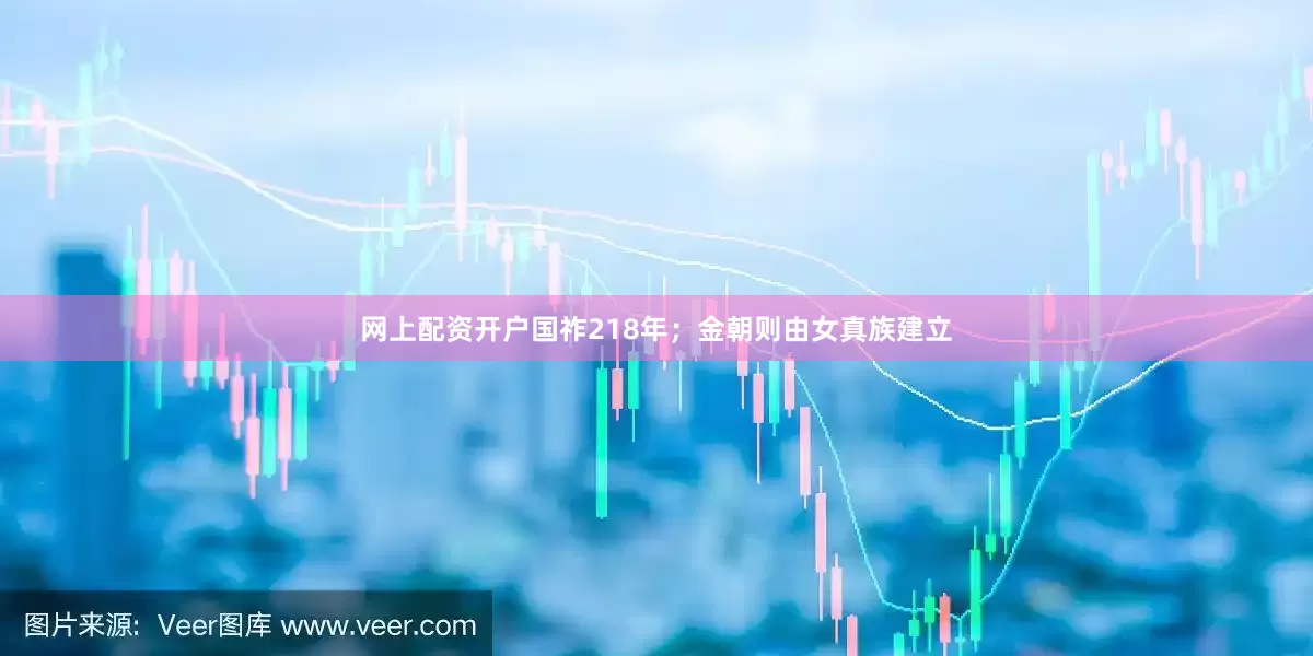 网上配资开户国祚218年；金朝则由女真族建立