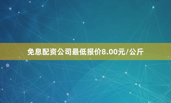 免息配资公司最低报价8.00元/公斤