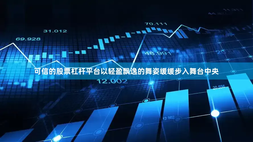 可信的股票杠杆平台以轻盈飘逸的舞姿缓缓步入舞台中央