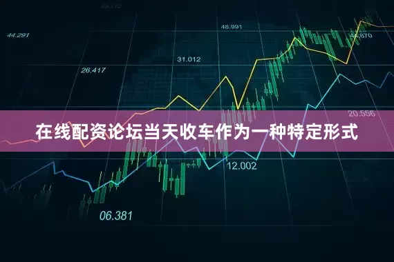 在线配资论坛当天收车作为一种特定形式