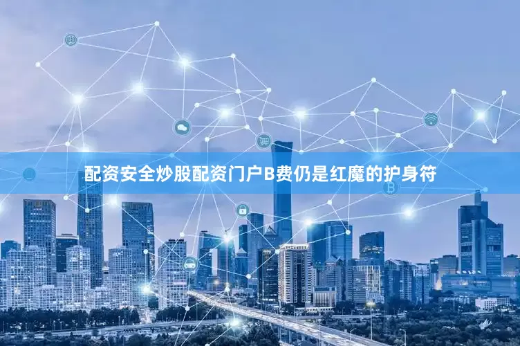 配资安全炒股配资门户B费仍是红魔的护身符