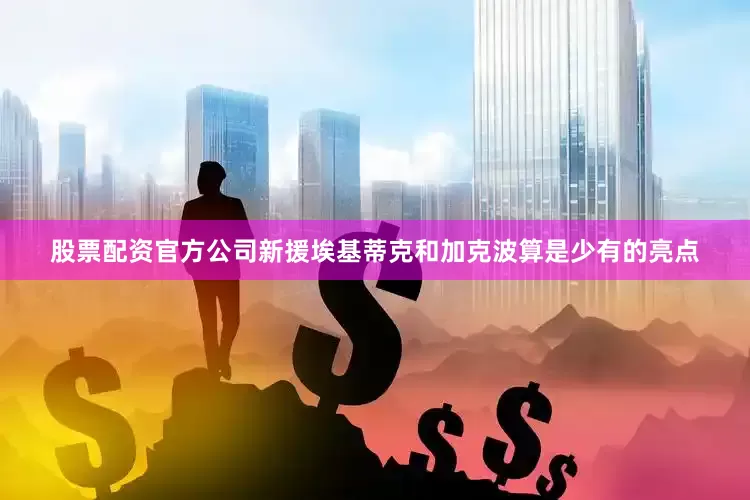 股票配资官方公司新援埃基蒂克和加克波算是少有的亮点